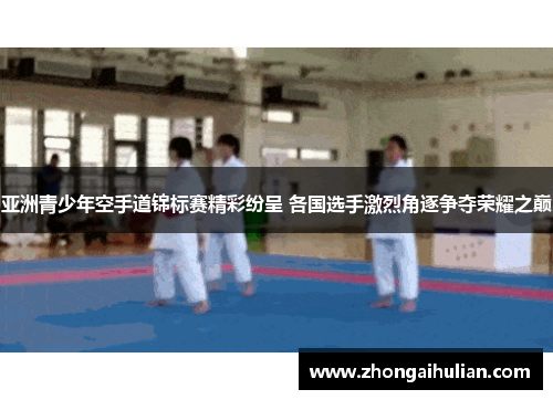 亚洲青少年空手道锦标赛精彩纷呈 各国选手激烈角逐争夺荣耀之巅