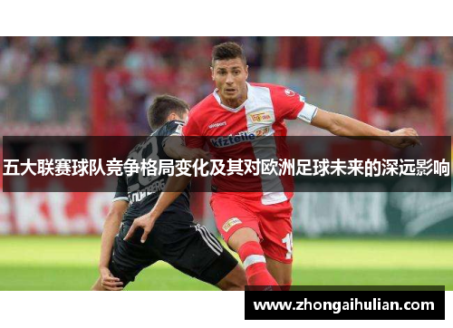 五大联赛球队竞争格局变化及其对欧洲足球未来的深远影响