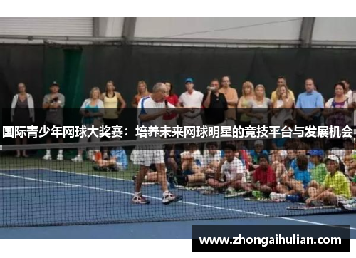 国际青少年网球大奖赛：培养未来网球明星的竞技平台与发展机会