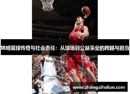 姚明篮球传奇与社会责任：从球场到公益事业的跨越与担当