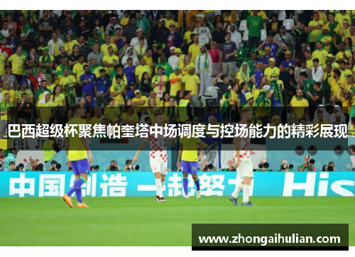 巴西超级杯聚焦帕奎塔中场调度与控场能力的精彩展现
