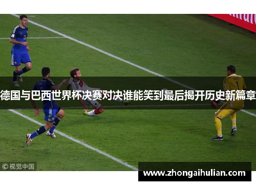 德国与巴西世界杯决赛对决谁能笑到最后揭开历史新篇章