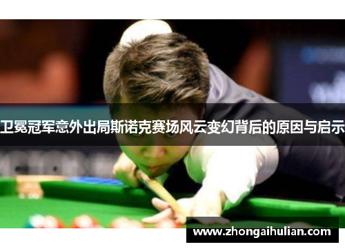 卫冕冠军意外出局斯诺克赛场风云变幻背后的原因与启示