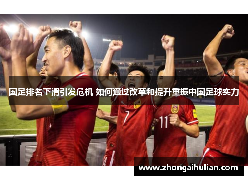 国足排名下滑引发危机 如何通过改革和提升重振中国足球实力