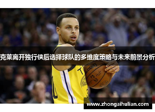 克莱离开独行侠后选择球队的多维度策略与未来前景分析