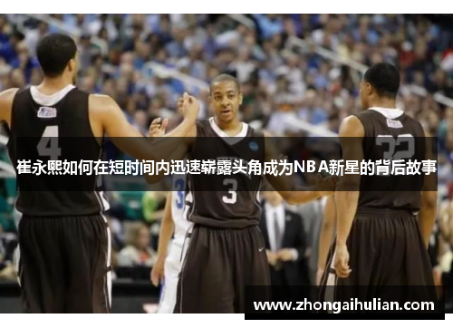 崔永熙如何在短时间内迅速崭露头角成为NBA新星的背后故事