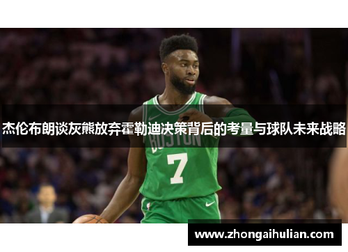 杰伦布朗谈灰熊放弃霍勒迪决策背后的考量与球队未来战略