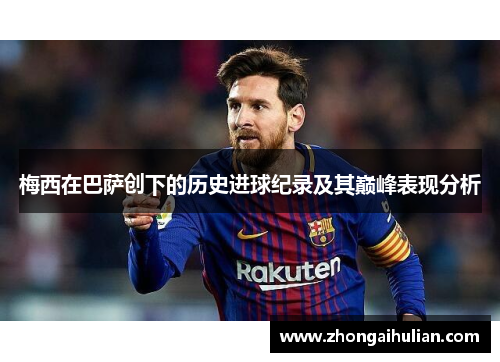 梅西在巴萨创下的历史进球纪录及其巅峰表现分析