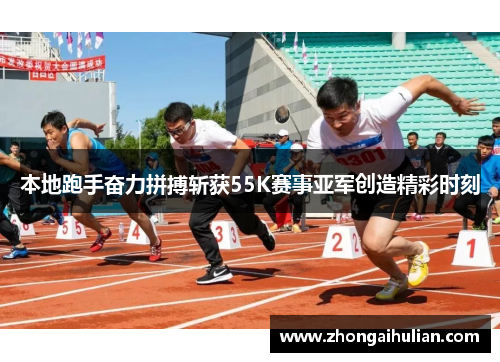 本地跑手奋力拼搏斩获55K赛事亚军创造精彩时刻