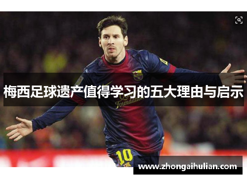 梅西足球遗产值得学习的五大理由与启示