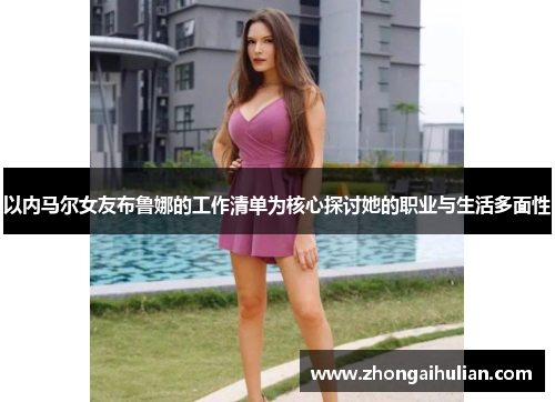 以内马尔女友布鲁娜的工作清单为核心探讨她的职业与生活多面性