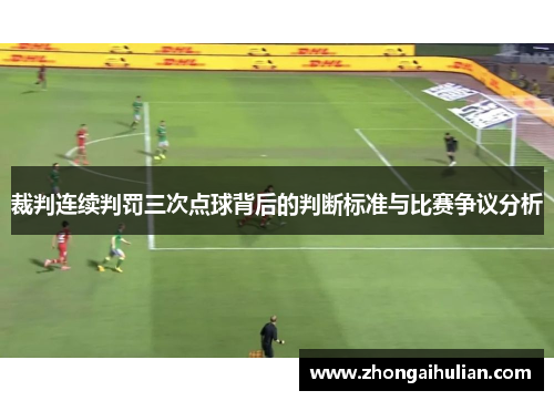 裁判连续判罚三次点球背后的判断标准与比赛争议分析