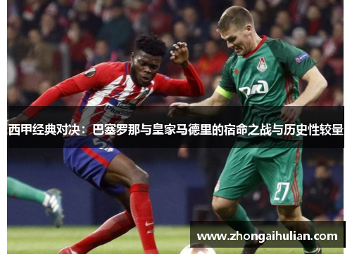 西甲经典对决：巴塞罗那与皇家马德里的宿命之战与历史性较量