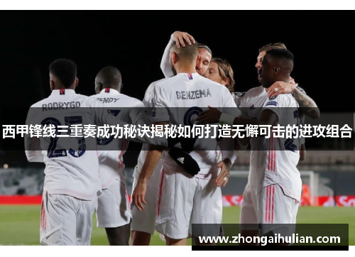 西甲锋线三重奏成功秘诀揭秘如何打造无懈可击的进攻组合
