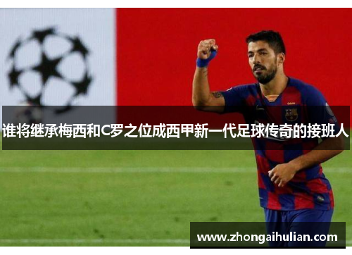 谁将继承梅西和C罗之位成西甲新一代足球传奇的接班人