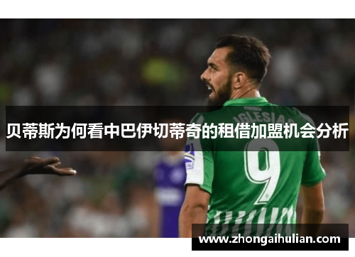 贝蒂斯为何看中巴伊切蒂奇的租借加盟机会分析 贝蒂斯为何看中巴伊切蒂奇的租借加盟机会分析