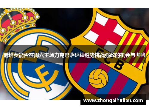 赫塔费能否在周六主场力克巴萨延续胜势挑战强敌的机会与考验 赫塔费能否在周六主场力克巴萨延续胜势挑战强敌的机会与考验